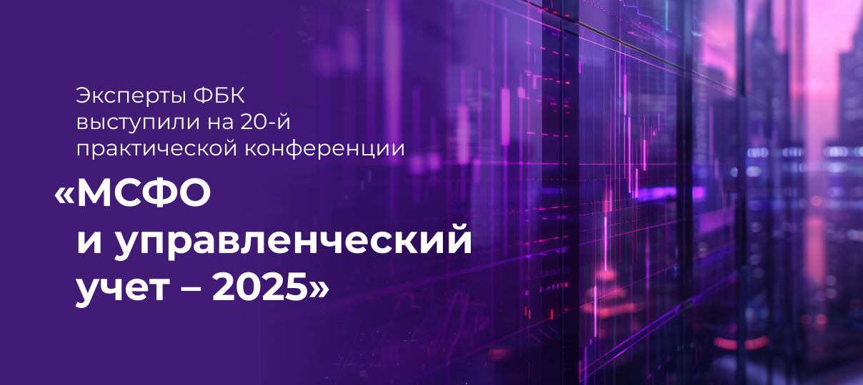 Эксперты ФБК выступили на 20-й практической конференции «МСФО и управленческий учет – 2025»